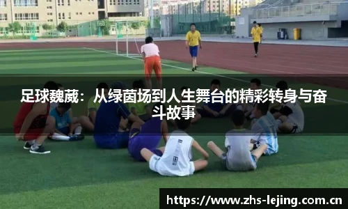 足球魏葳：从绿茵场到人生舞台的精彩转身与奋斗故事
